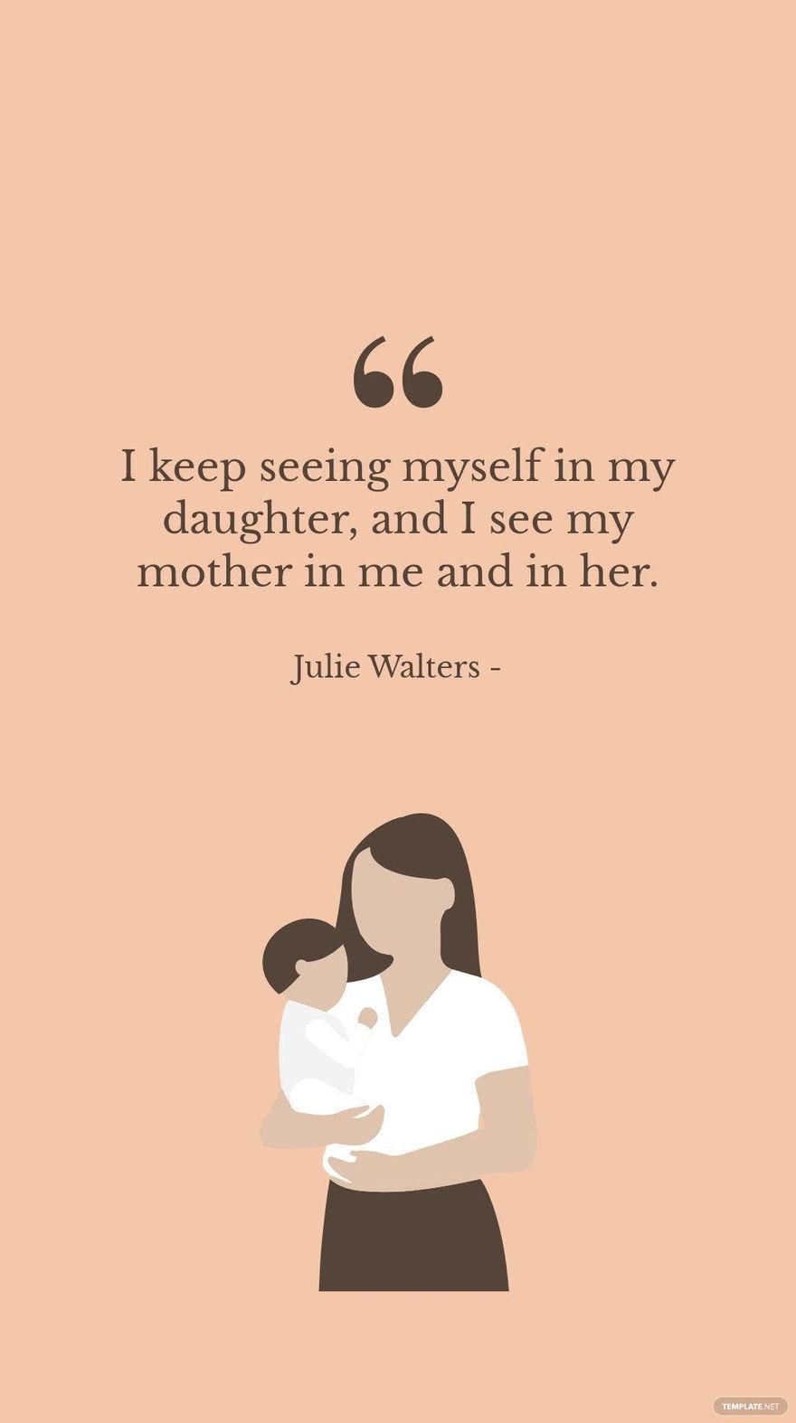 Julie Walters - I keep seeing myself in my daughter, and I see my mother in me and in her. in JPG