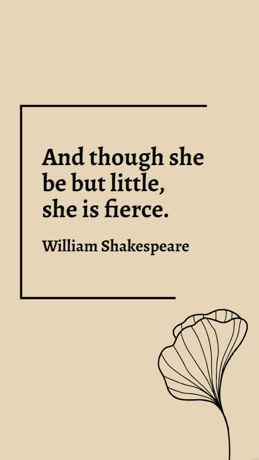 William Shakespeare - And though she be but little, she is fierce.