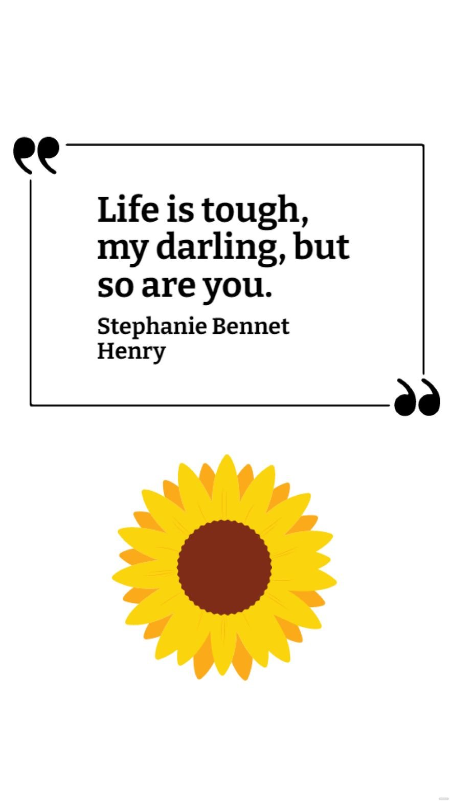Stephanie Bennet Henry - Life is tough, my darling, but so are you.