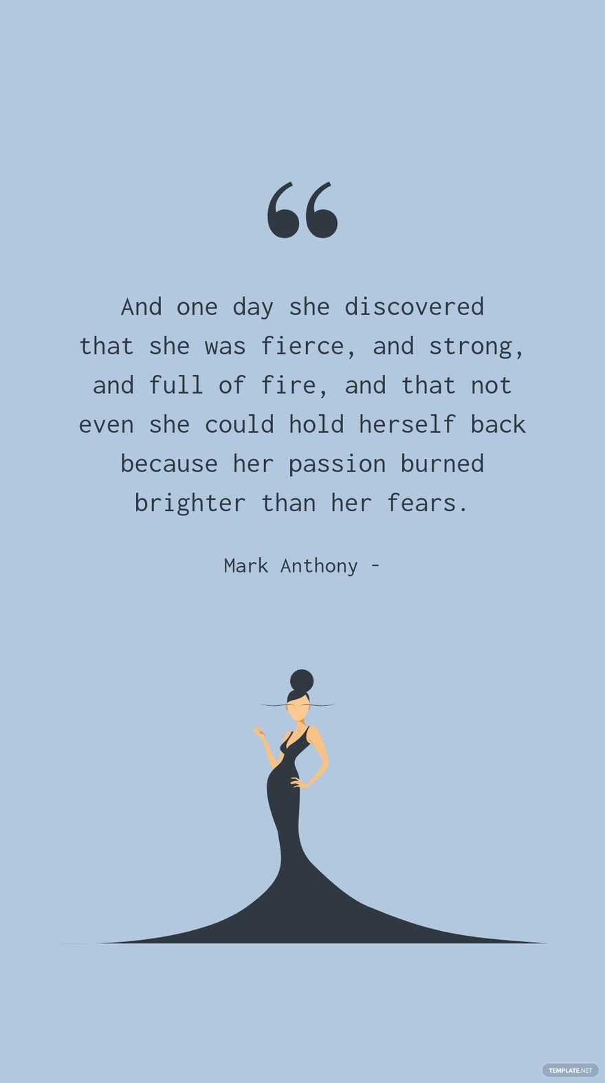 Mark Anthony - And one day she discovered that she was fierce, and strong,  and full of fire, and that not even she could hold herself back because her  passion burned brighter