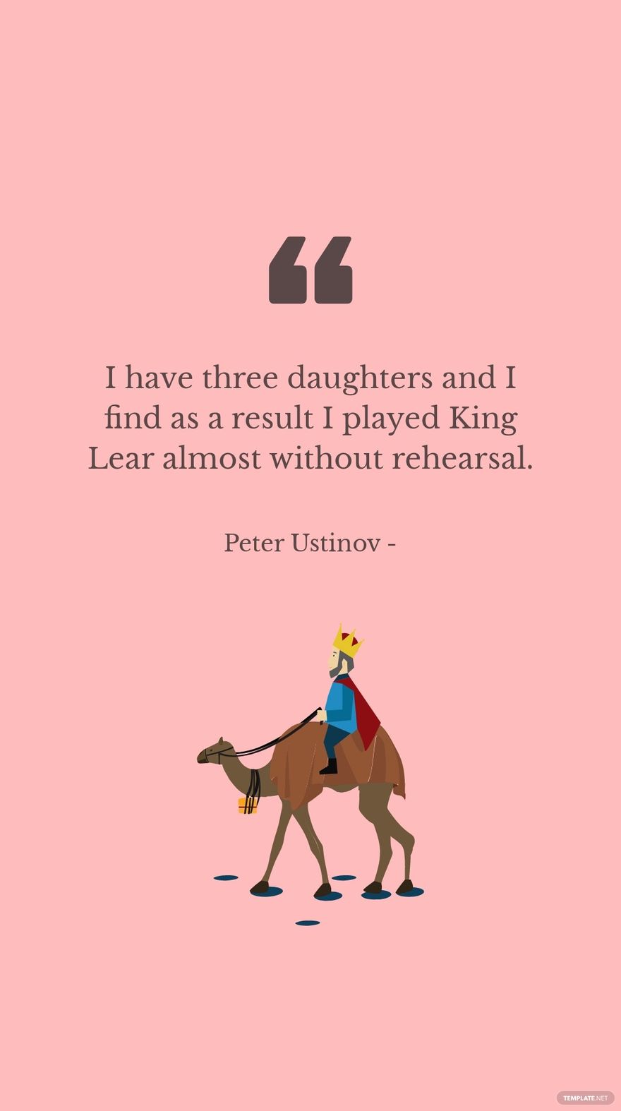 Peter Ustinov - I have three daughters and I find as a result I played King Lear almost without rehearsal.