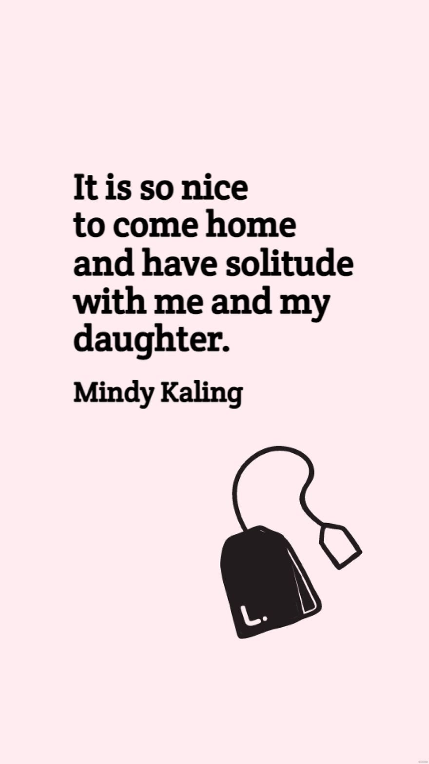 Mindy Kaling - It is so nice to come home and have solitude with me and my daughter.