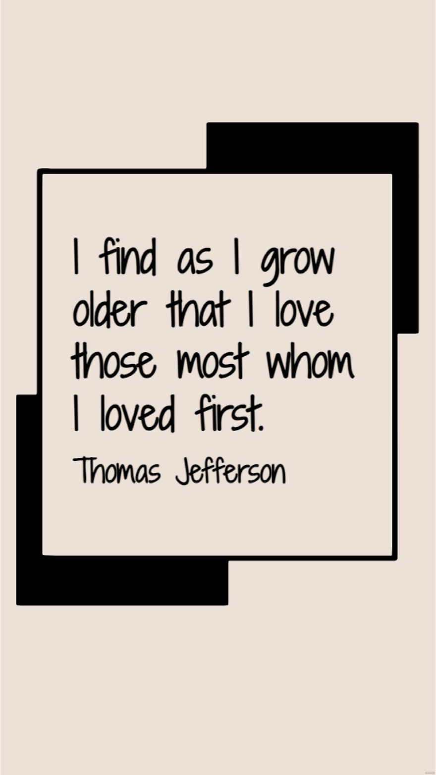 Thomas Jefferson - I find as I grow older that I love those most whom I loved first. in JPG
