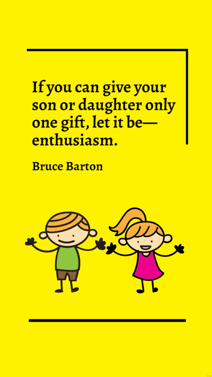 Bruce Barton - If you can give your son or daughter only one gift, let it be - enthusiasm.