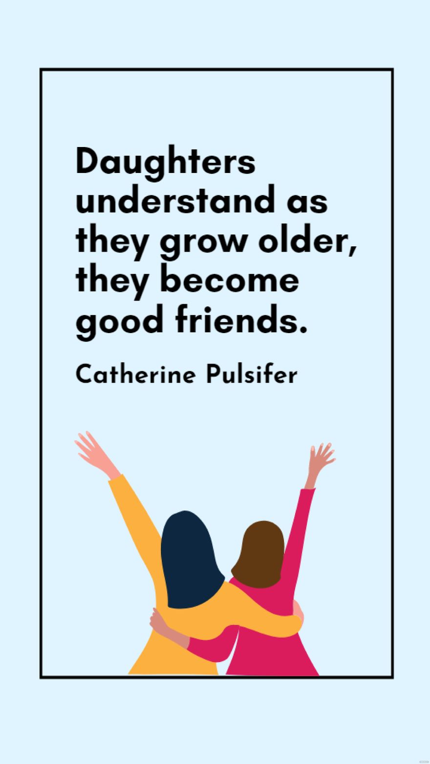 Catherine Pulsifer - Daughters understand as they grow older, they become good friends.