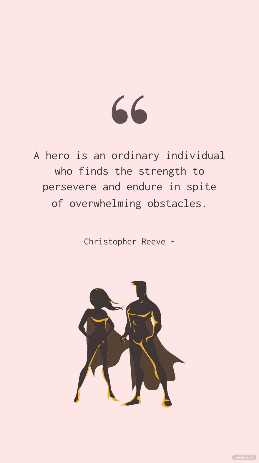 Christopher Reeve - A hero is an ordinary individual who finds the strength to persevere and endure in spite of overwhelming obstacles.