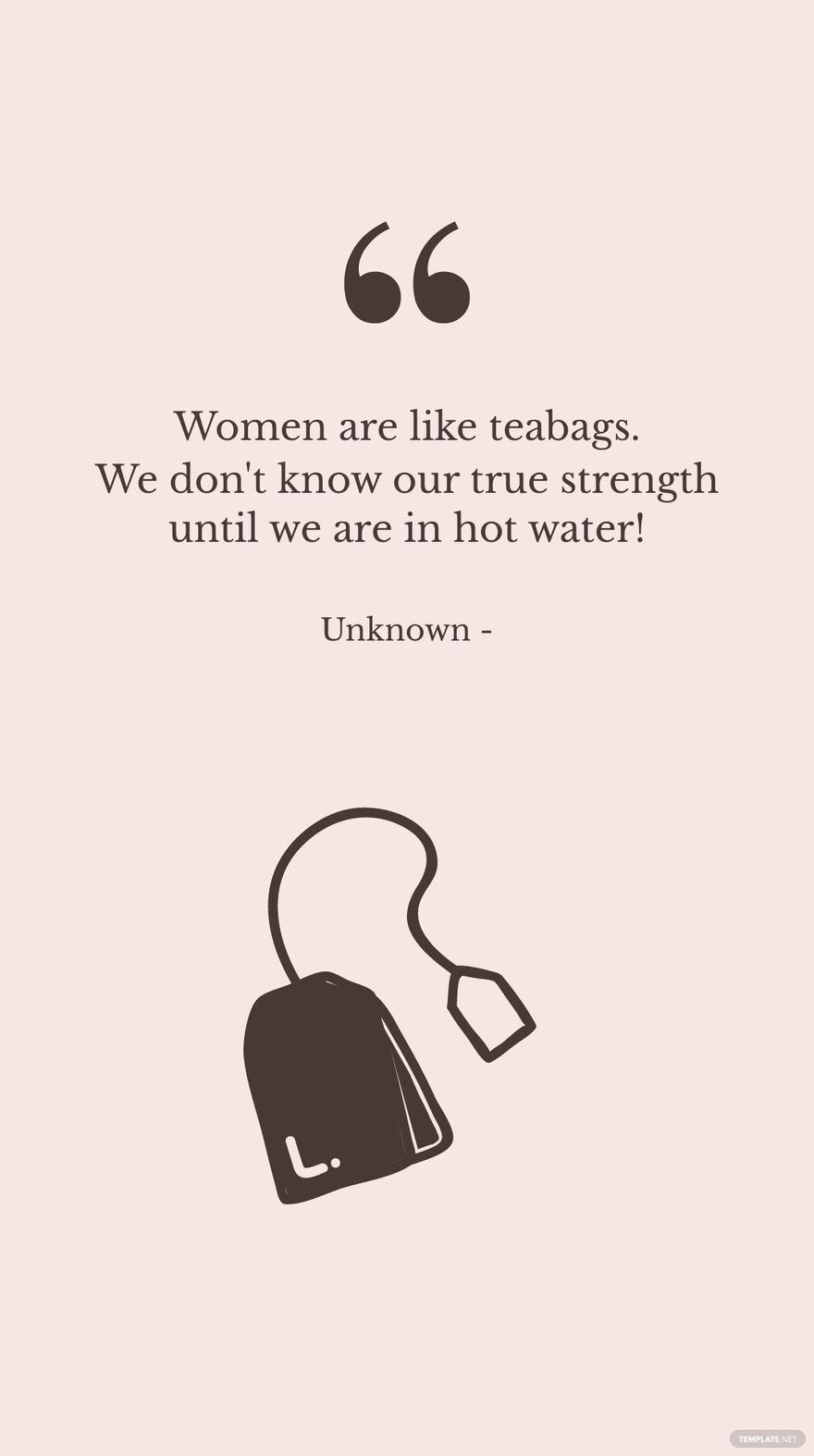 Unknown - Women are like teabags. We don't know our true strength until we are in hot water! in JPG