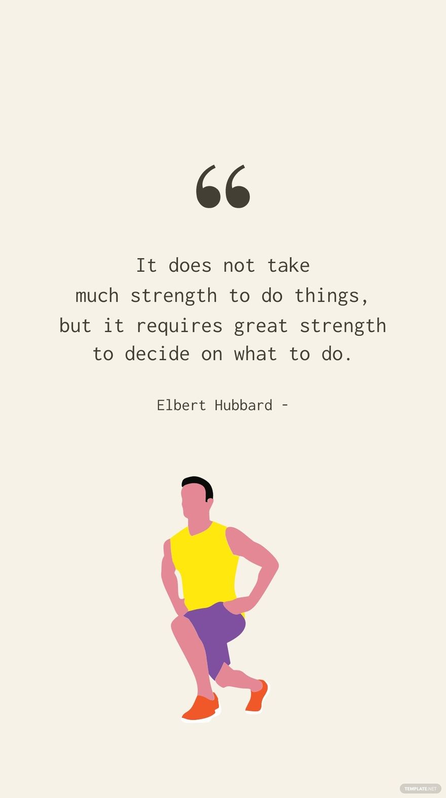 Elbert Hubbard - It does not take much strength to do things, but it requires great strength to decide on what to do.
