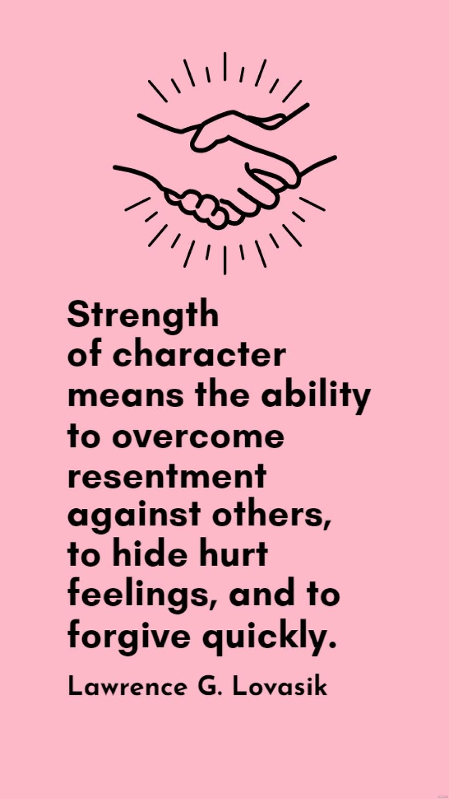 Lawrence G. Lovasik - Strength of character means the ability to overcome resentment against others, to hide hurt feelings, and to forgive quickly.