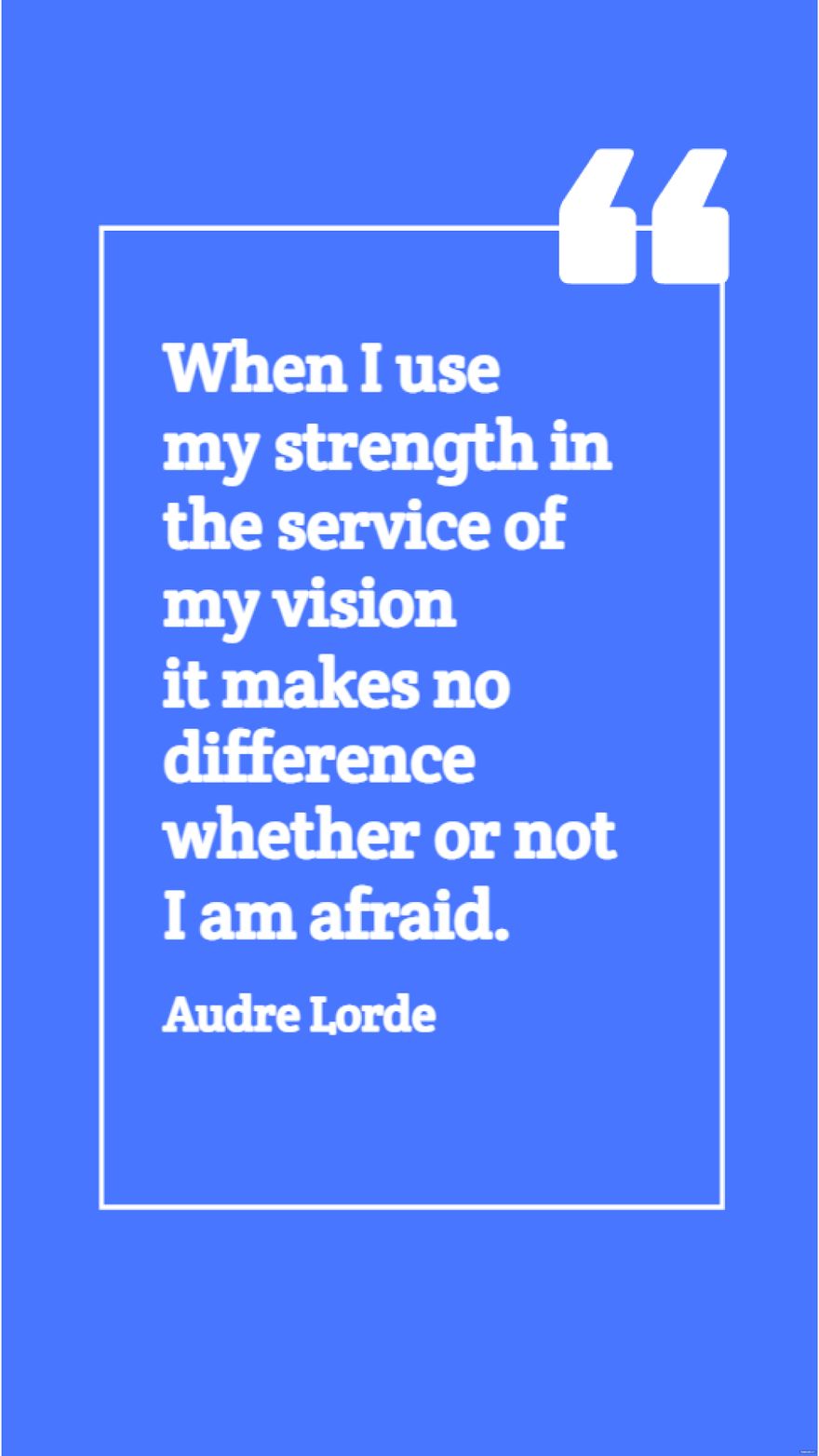 Audre Lorde - When I use my strength in the service of my vision it makes no difference whether or not I am afraid.