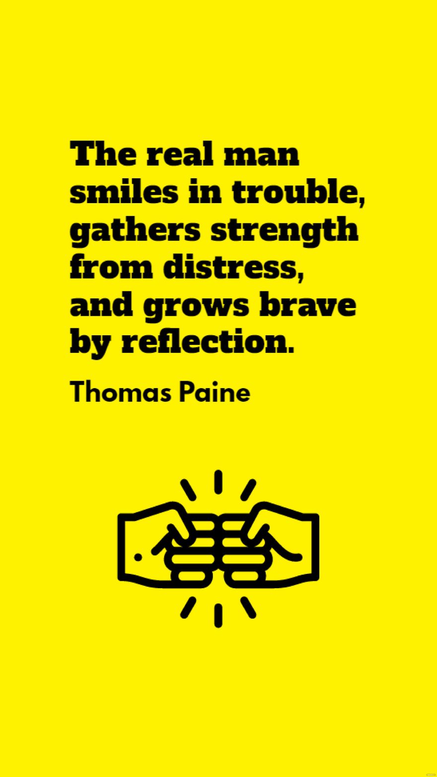 Thomas Paine - The real man smiles in trouble, gathers strength from distress, and grows brave by reflection.