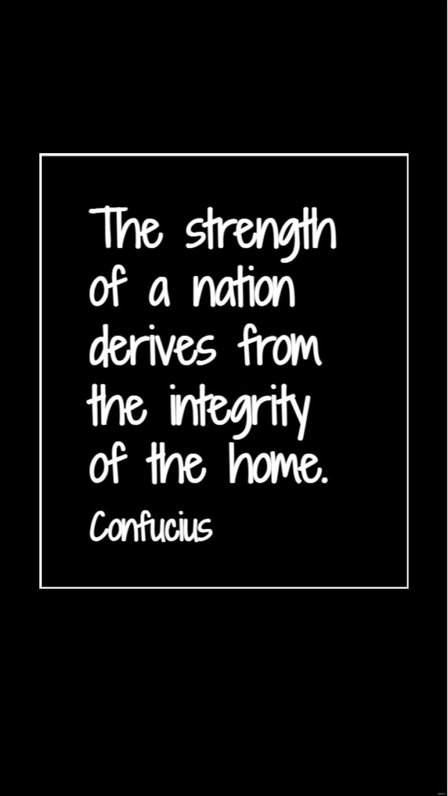 Confucius - The strength of a nation derives from the integrity of the home.