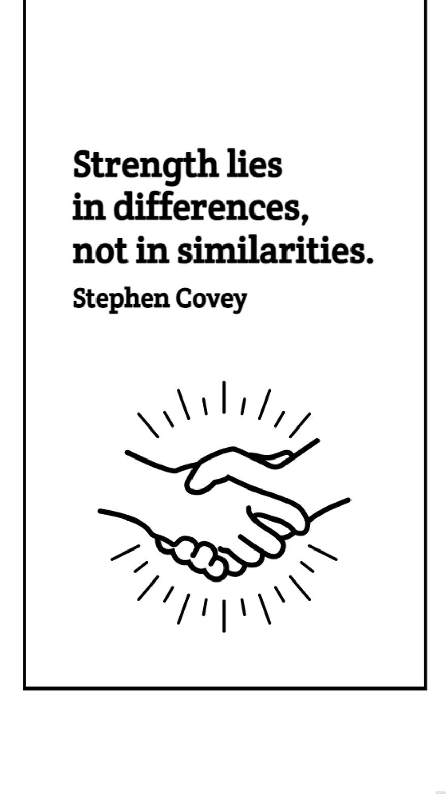Stephen Covey - Strength lies in differences, not in similarities.