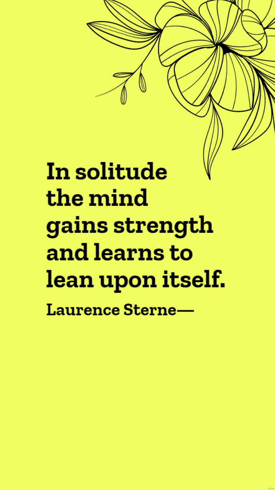 Laurence Sterne - In solitude the mind gains strength and learns to lean upon itself.