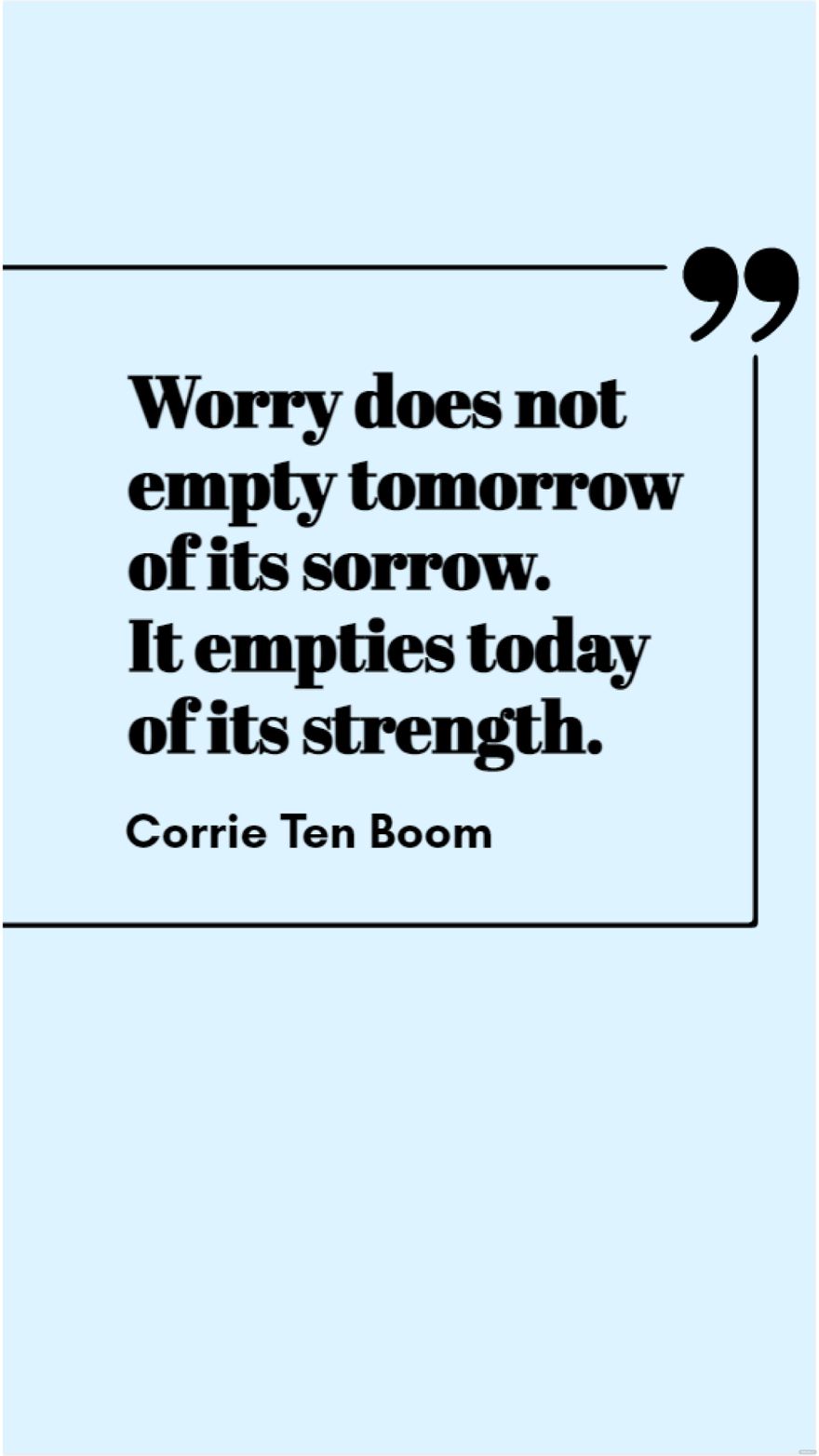 Corrie Ten Boom - Worry does not empty tomorrow of its sorrow. It empties today of its strength.