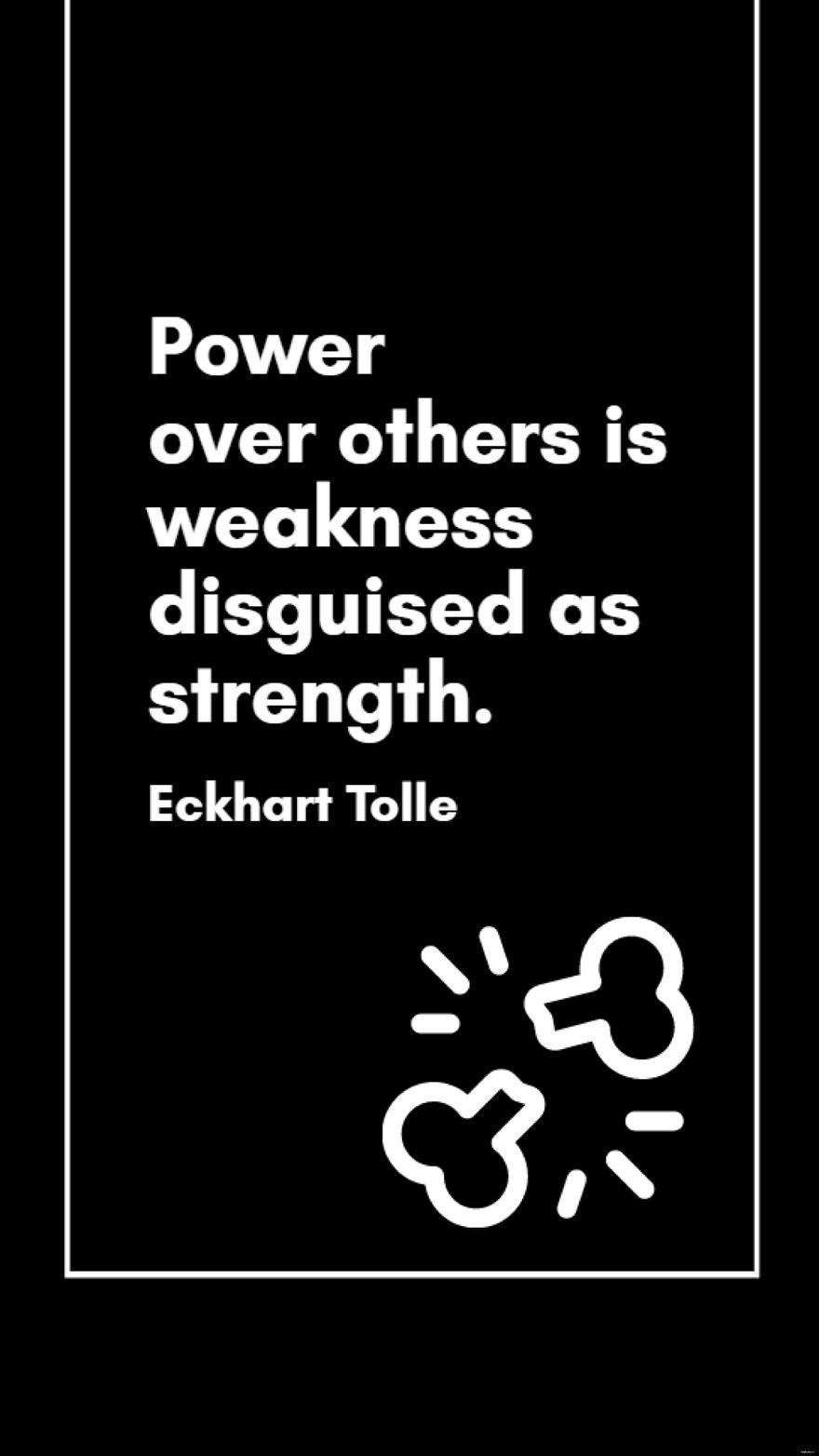 Eckhart Tolle - Power over others is weakness disguised as strength.