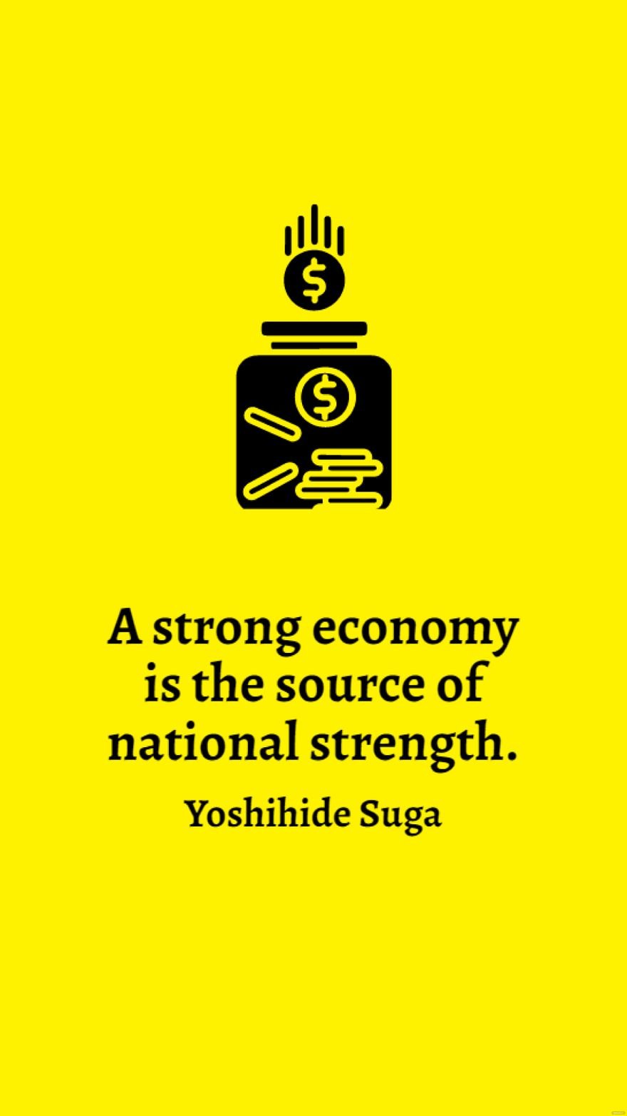 Free Yoshihide Suga - A strong economy is the source of national strength. in JPG