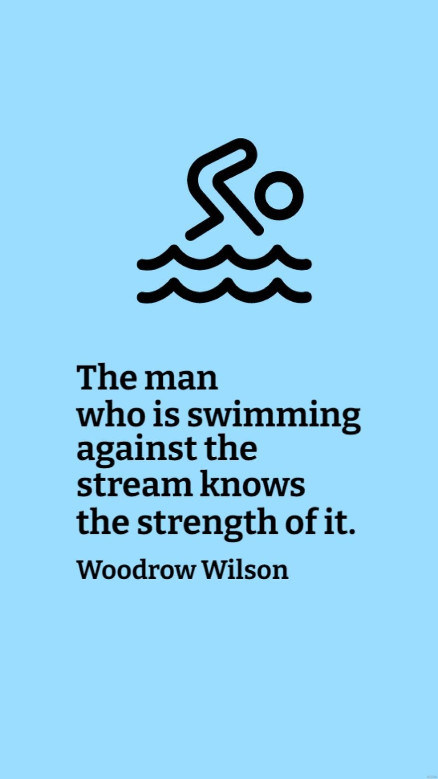 Woodrow Wilson - The man who is swimming against the stream knows the strength of it.