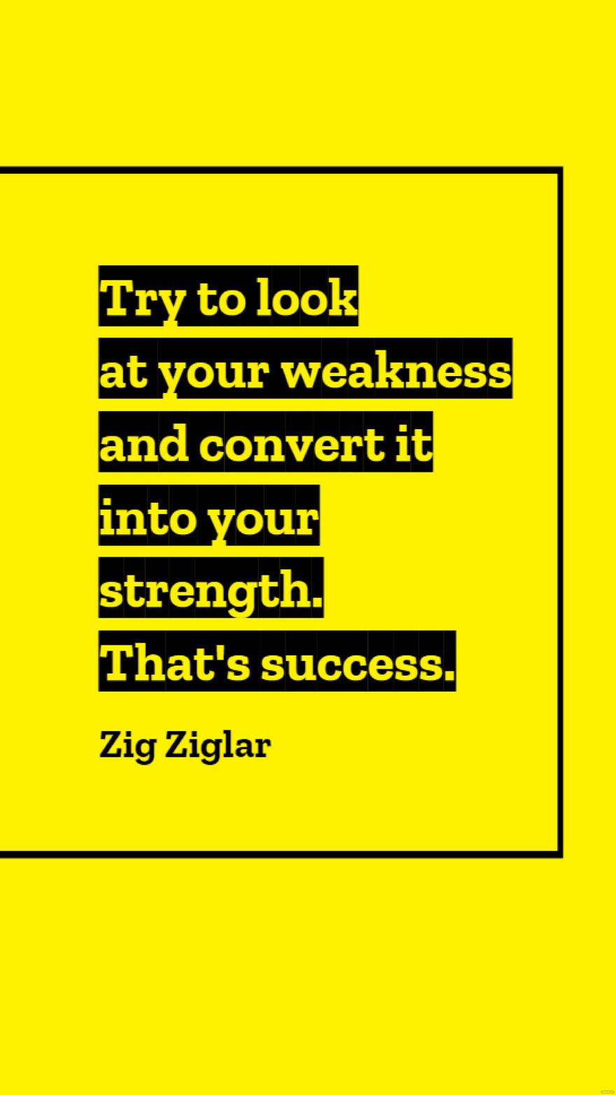 Zig Ziglar - Try to look at your weakness and convert it into your strength. That's success.