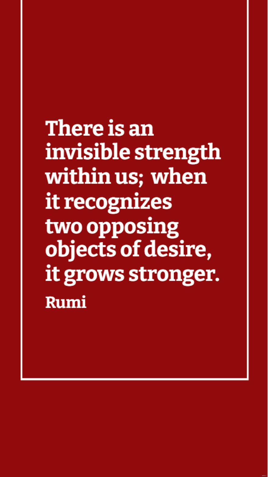 Rumi - There is an invisible strength within us; when it recognizes two opposing objects of desire, it grows stronger.