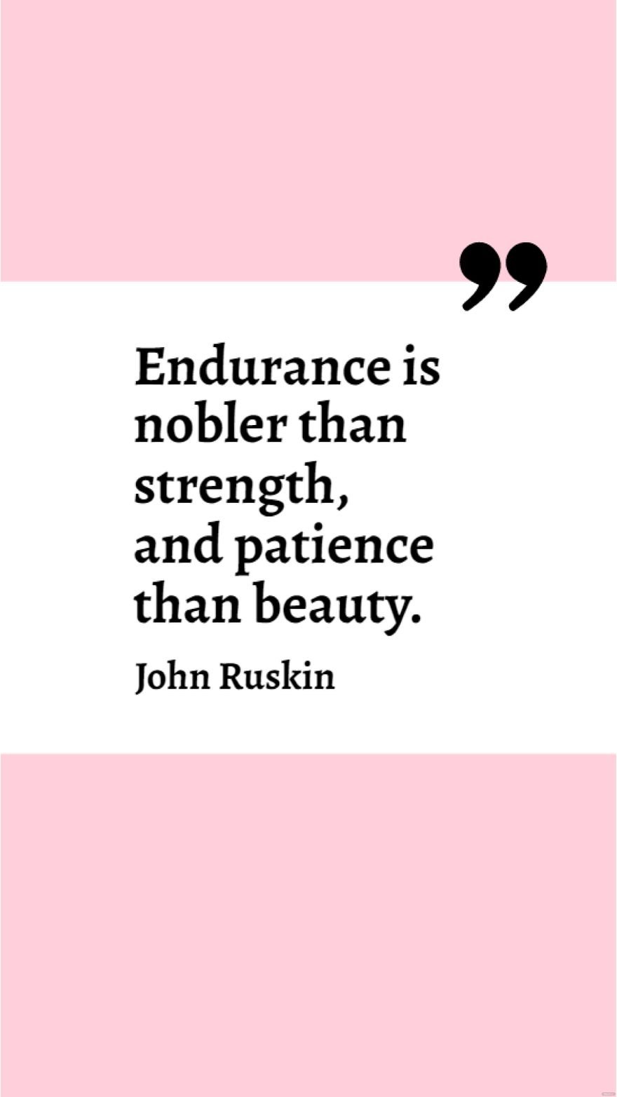 Free John Ruskin - Endurance is nobler than strength, and patience than beauty. in JPG