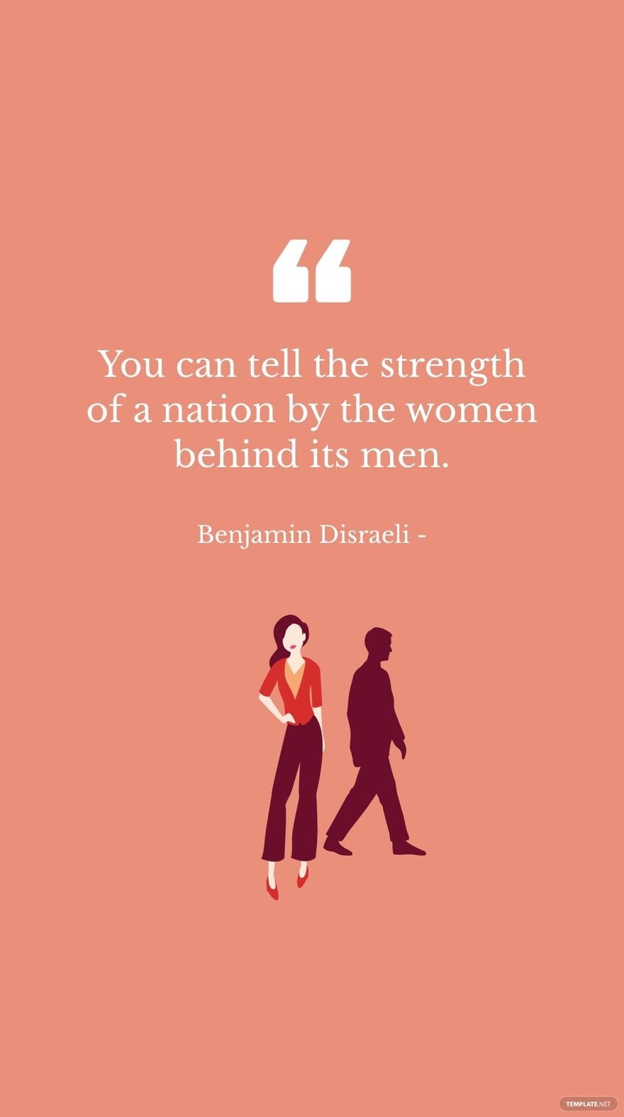 Benjamin Disraeli - You can tell the strength of a nation by the women behind its men.