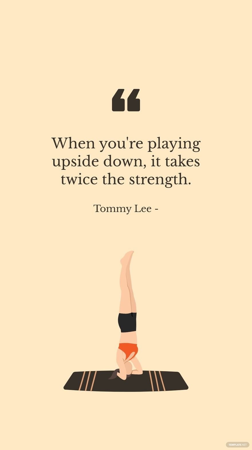 Tommy Lee - When you're playing upside down, it takes twice the strength.