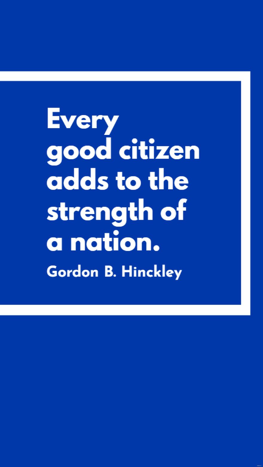 Gordon B. Hinckley - Every good citizen adds to the strength of a nation.