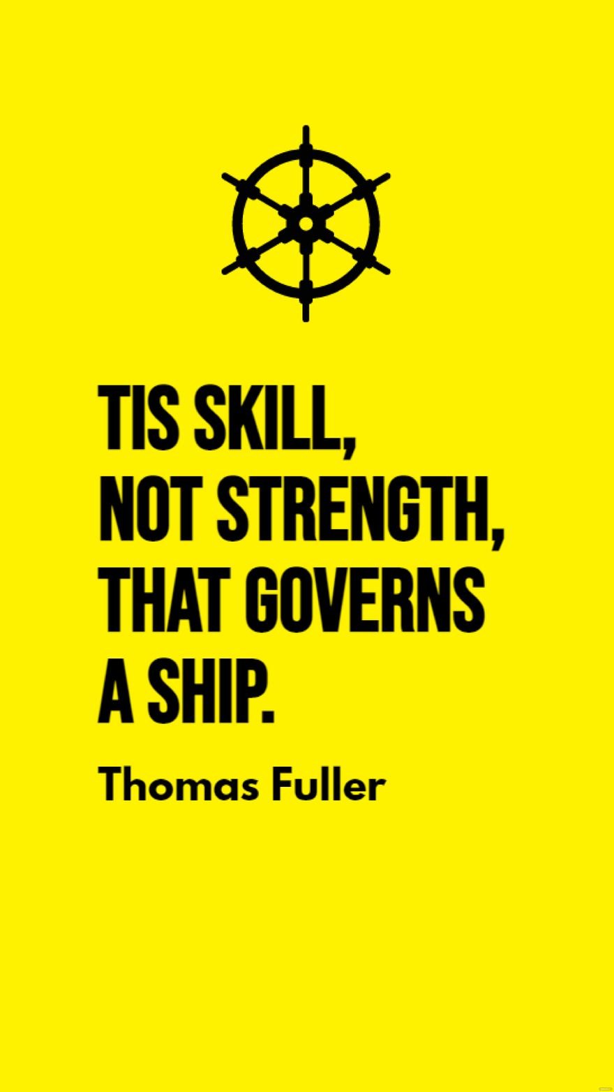 Thomas Fuller - Tis skill, not strength, that governs a ship.