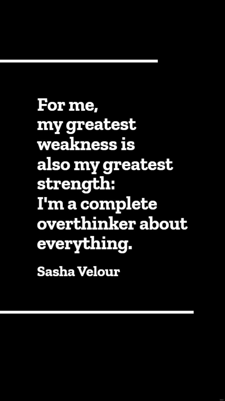 Sasha Velour - For me, my greatest weakness is also my greatest strength: I'm a complete overthinker about everything.