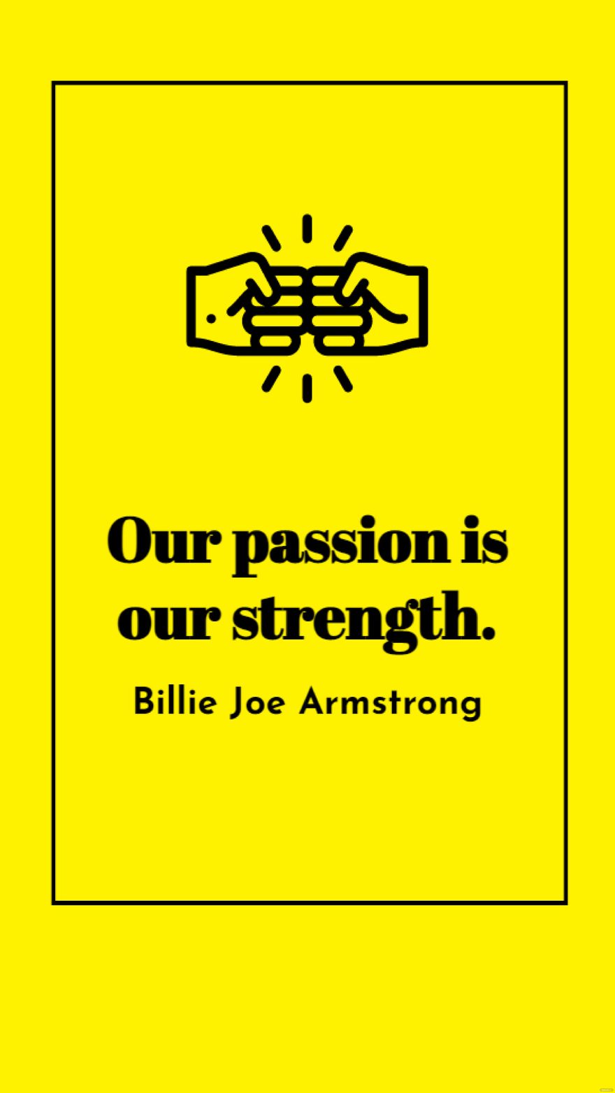 Billie Joe Armstrong - Our passion is our strength.