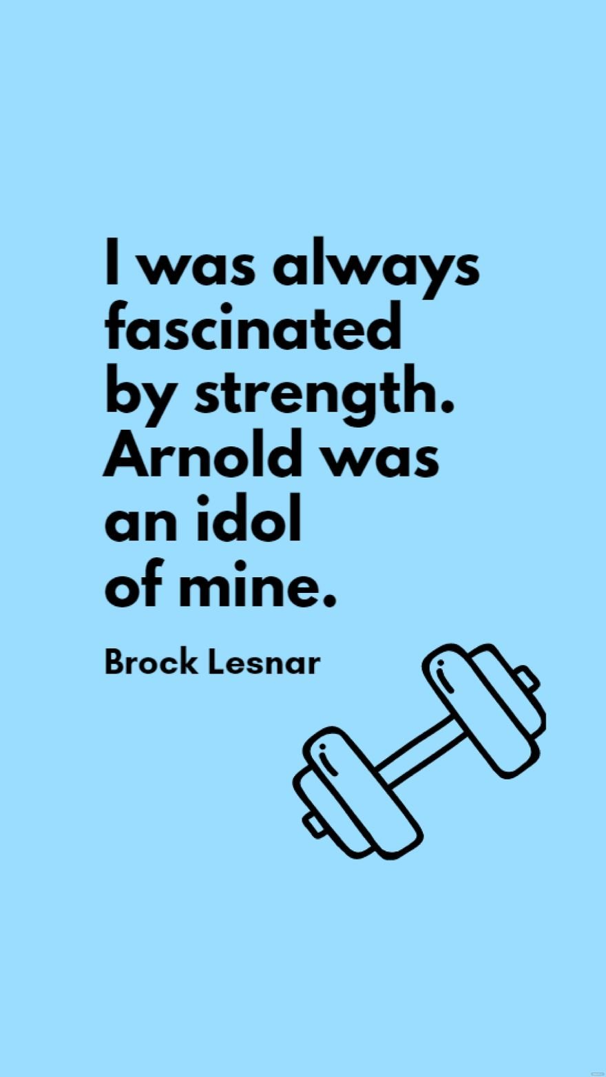Brock Lesnar - I was always fascinated by strength. Arnold was an idol of mine.
