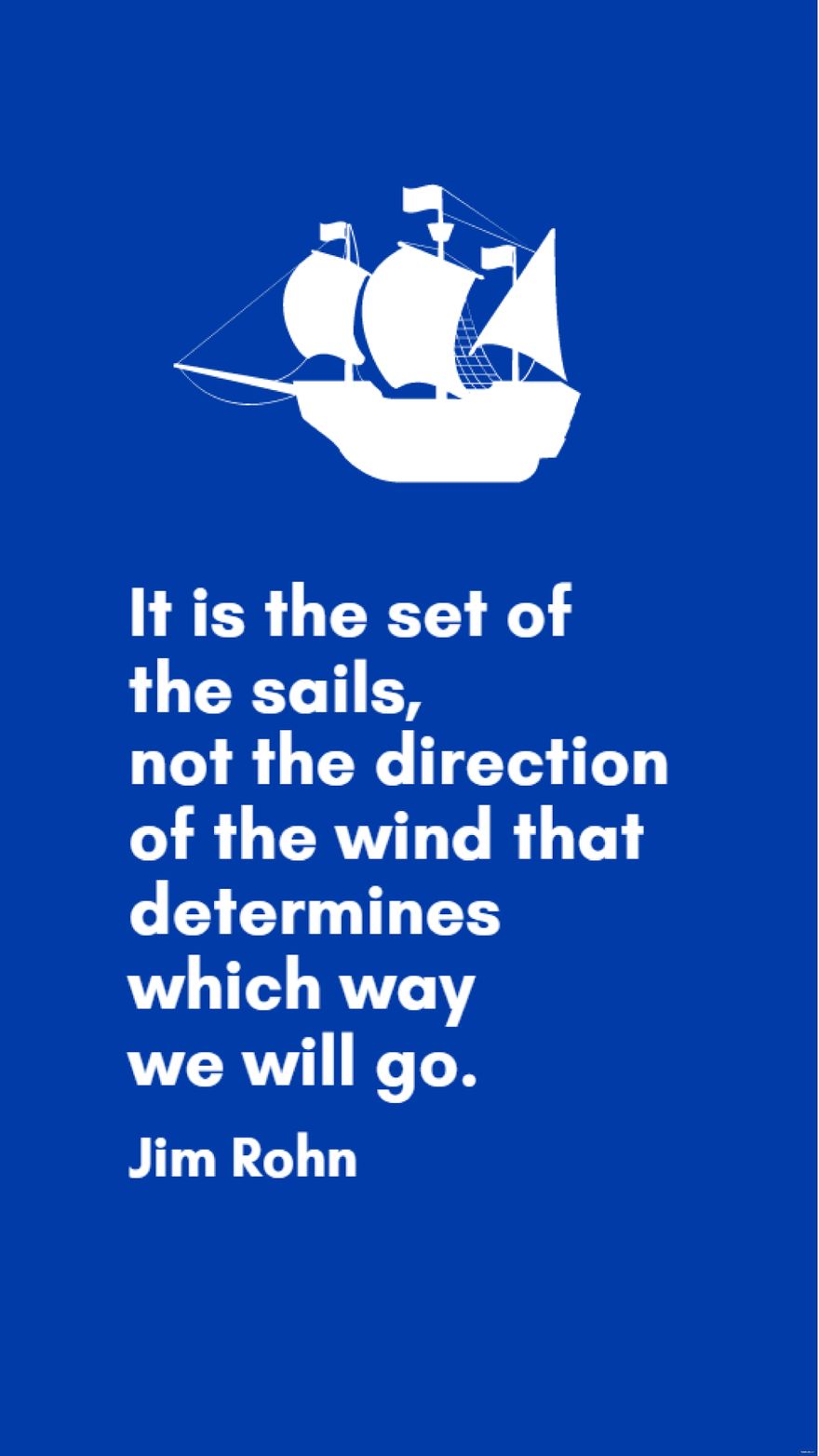 Free Jim Rohn - It is the set of the sails, not the direction of the wind that determines which way we will go. in JPG