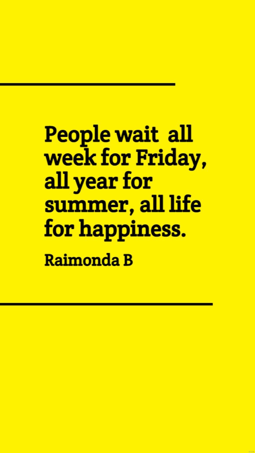 Raimonda B - People wait all week for Friday, all year for summer, all life for happiness.