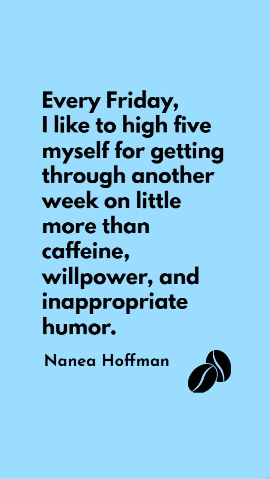 Nanea Hoffman - Every Friday, I like to high five myself for getting through another week on little more than caffeine, willpower, and inappropriate humor.