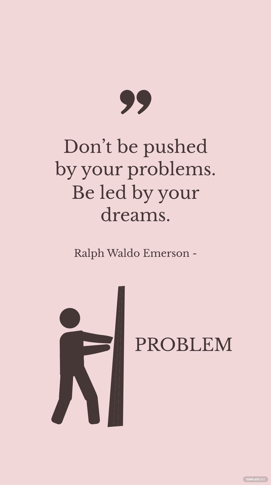 Ralph Waldo Emerson - Don’t be pushed by your problems. Be led by your dreams.