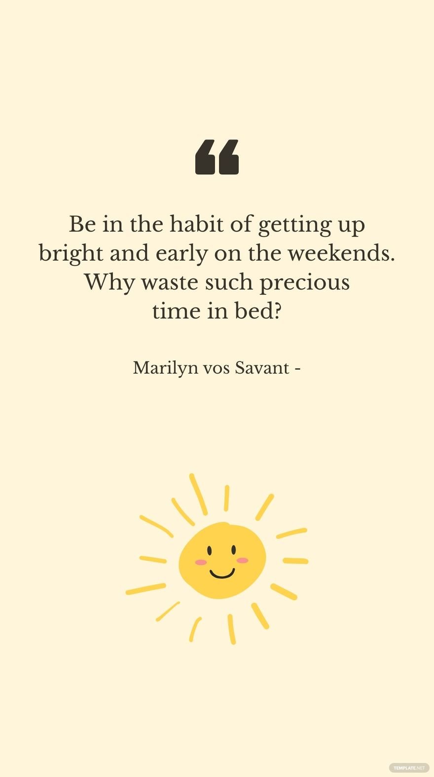 Marilyn vos Savant - Be in the habit of getting up bright and early on the weekends. Why waste such precious time in bed?
