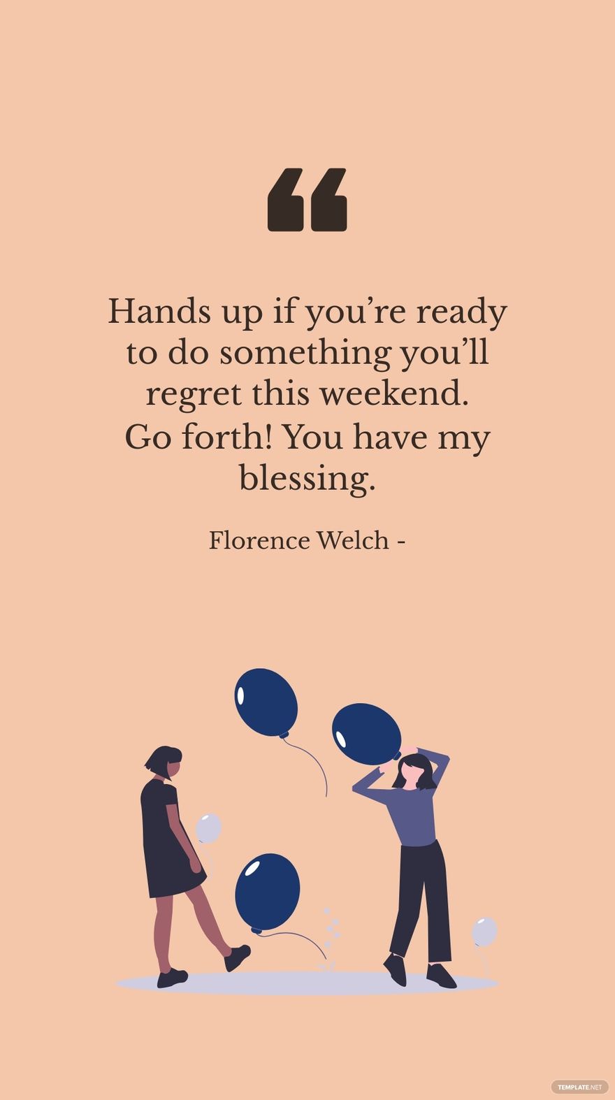 Florence Welch - Hands up if you’re ready to do something you’ll regret this weekend. Go forth! You have my blessing.