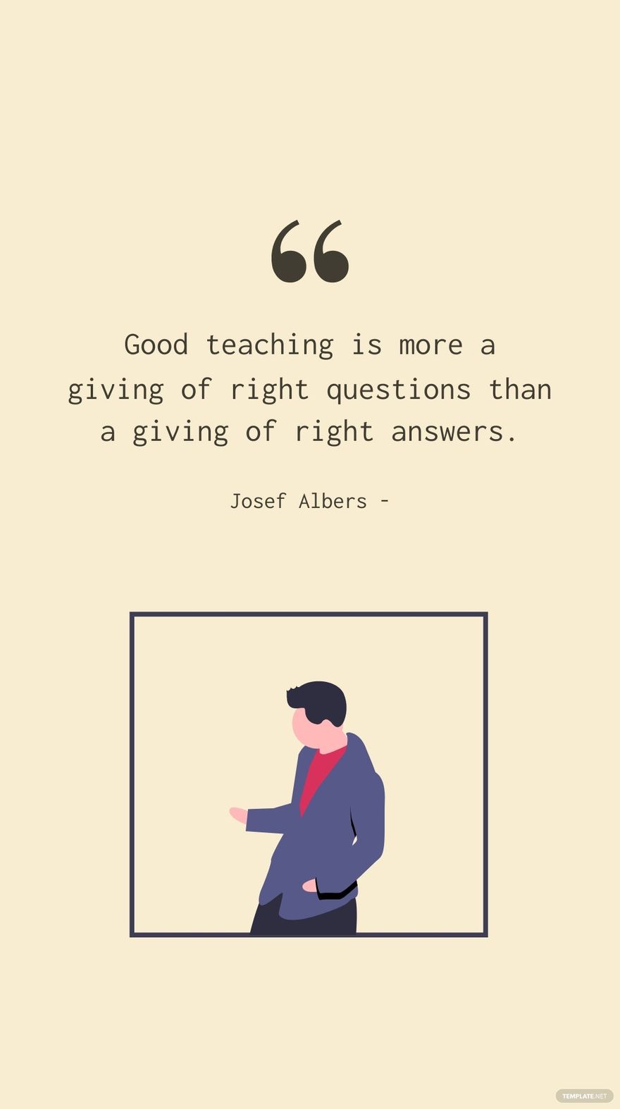 Josef Albers - Good teaching is more a giving of right questions than a giving of right answers.