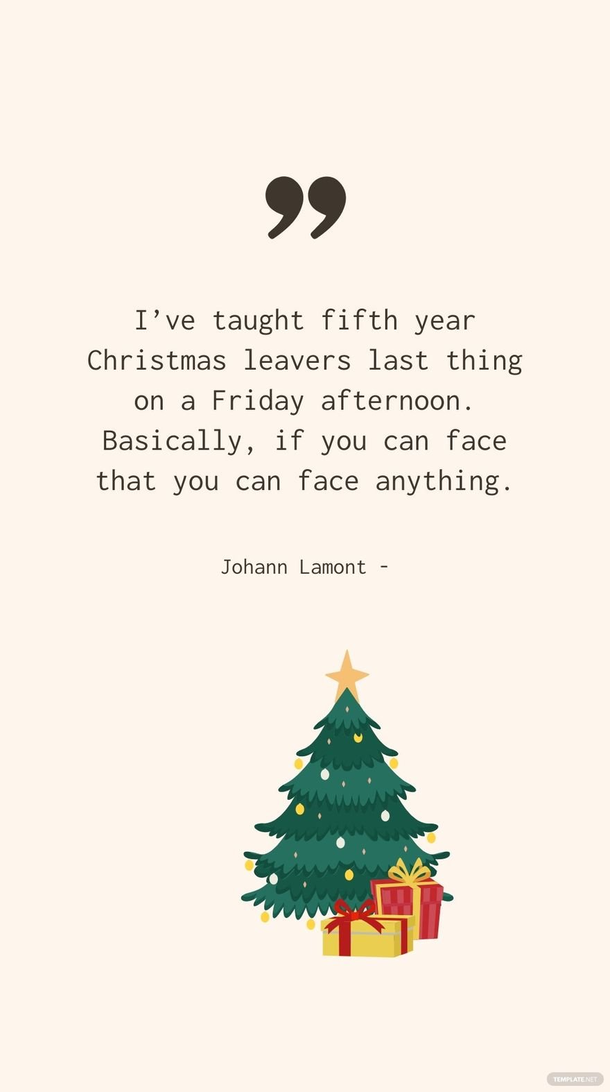 Johann Lamont - I’ve taught fifth year Christmas leavers last thing on a Friday afternoon. Basically, if you can face that you can face anything.