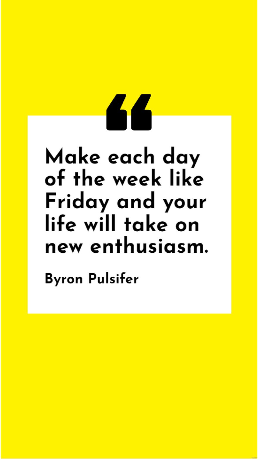 Byron Pulsifer - Make each day of the week like Friday and your life will take on new enthusiasm. 
