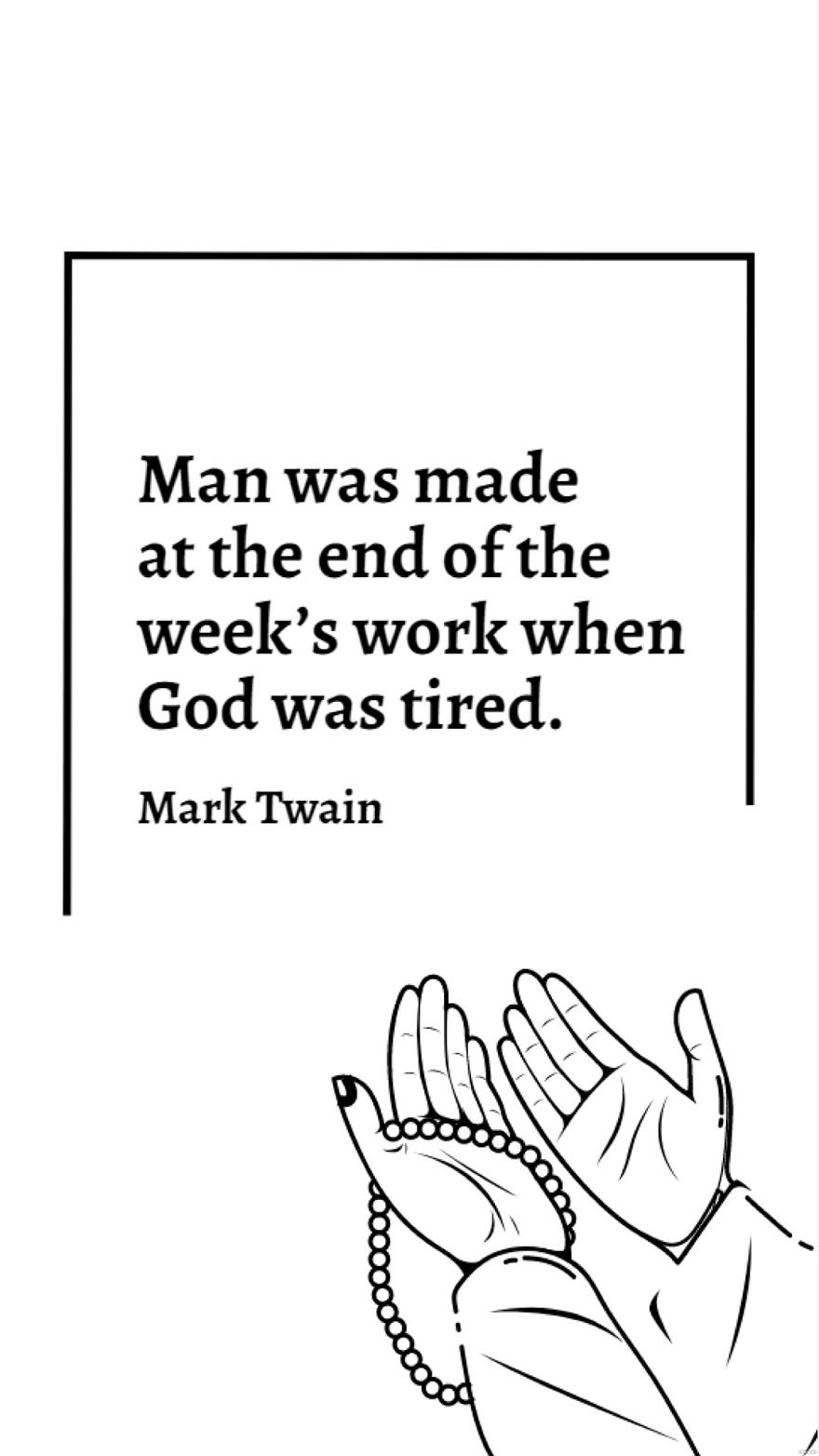Mark Twain - Man was made at the end of the week’s work when God was tired. 