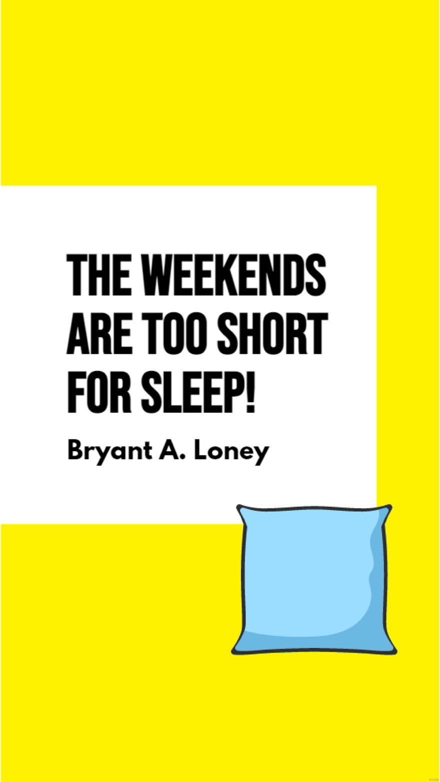 Free Bryant A. Loney - The weekends are too short for sleep!  in JPG