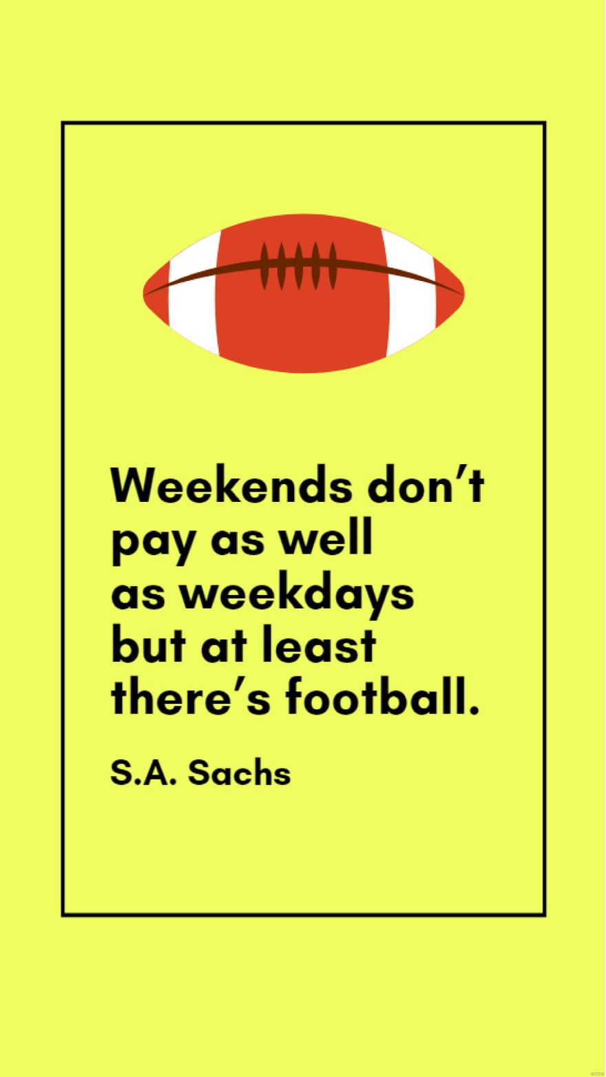 Free S.A. Sachs - Weekends don’t pay as well as weekdays but at least there’s football. 