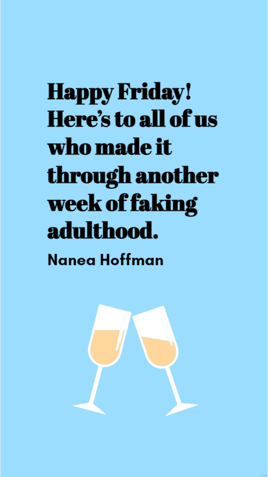 Free Nanea Hoffman - Happy Friday! Here’s to all of us who made it through another week of faking adulthood. in JPG