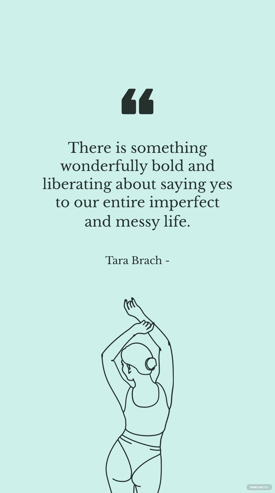Tara Brach - There is something wonderfully bold and liberating about saying yes to our entire imperfect and messy life. in JPG