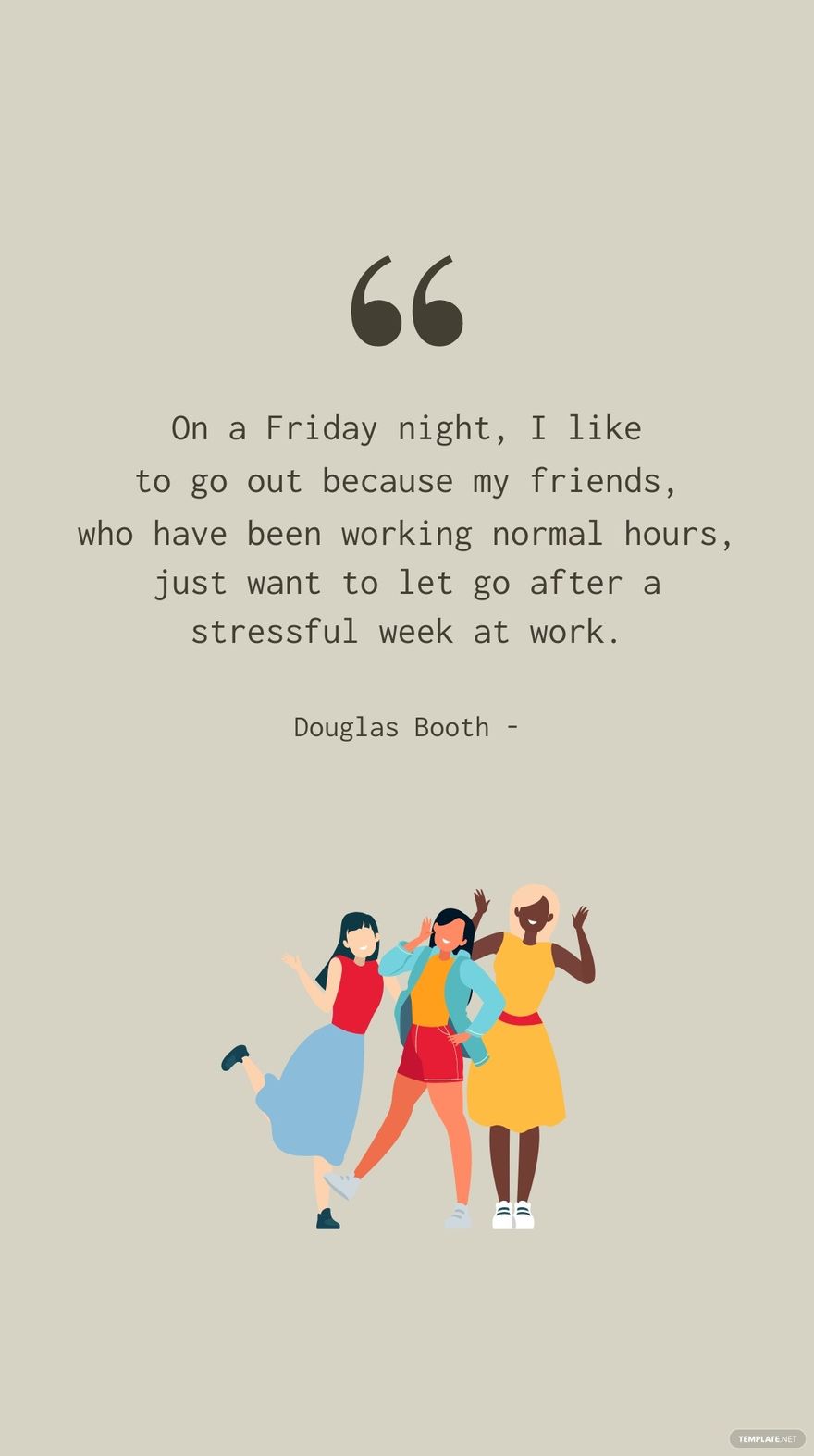 Douglas Booth - On a Friday night, I like to go out because of my friends, who have been working normal hours, just want to let go after a stressful week at work.