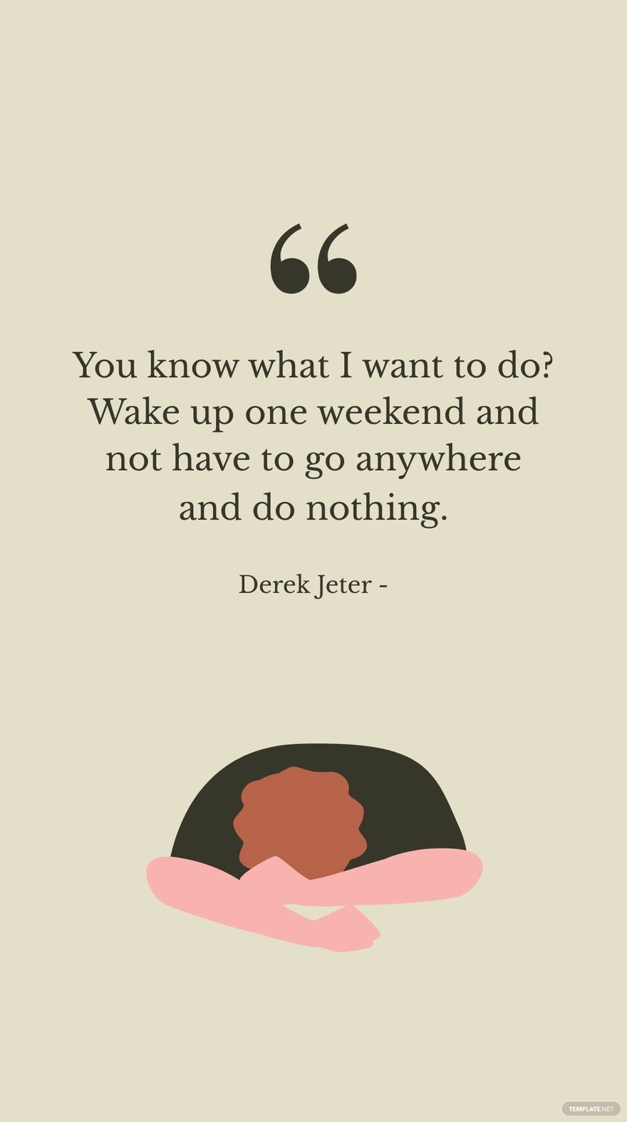 Derek Jeter - You know what I want to do? Wake up one weekend and not have to go anywhere and do nothing.