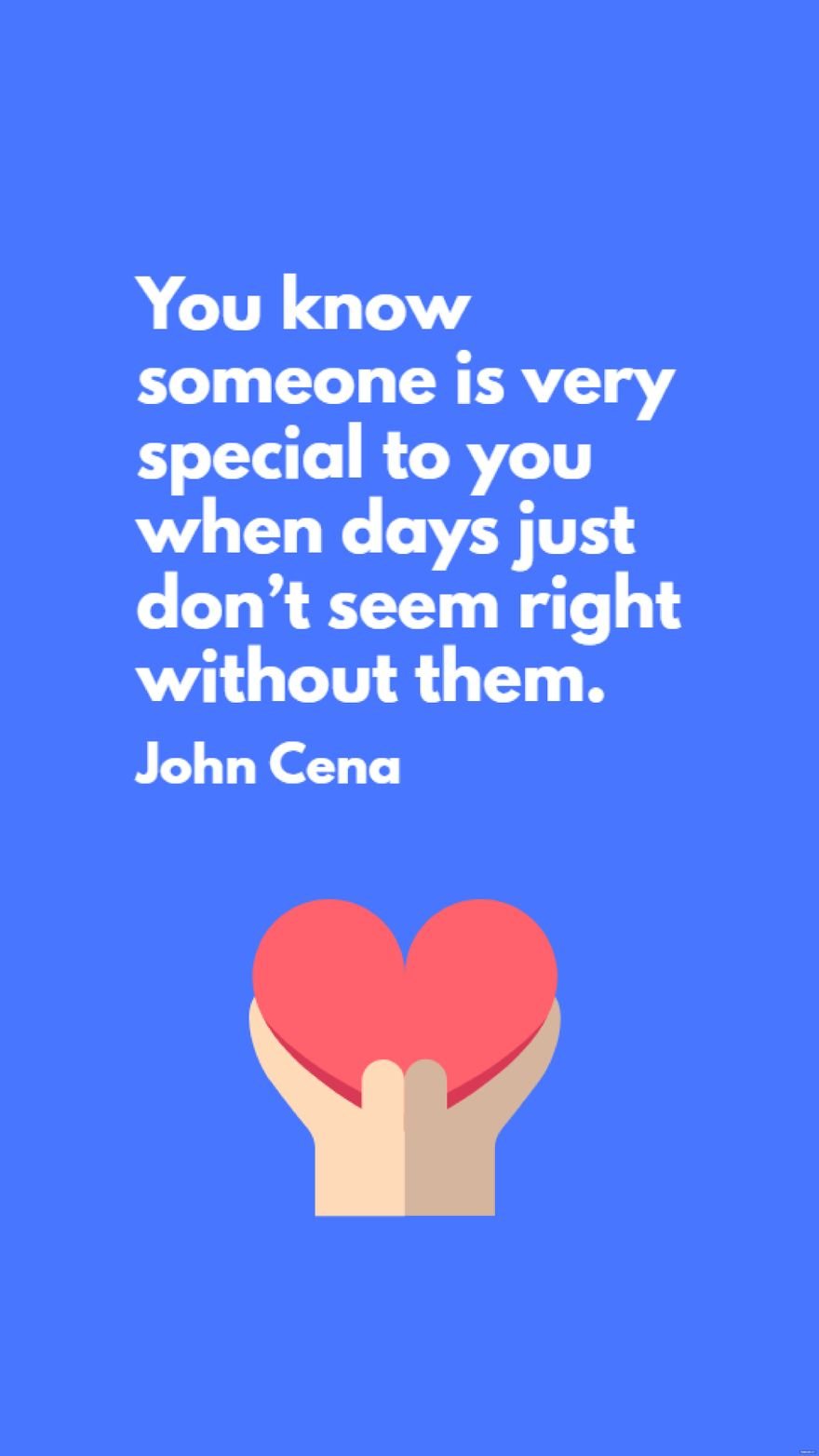  John Cena - You know someone is very special to you when days just don’t seem right without them.