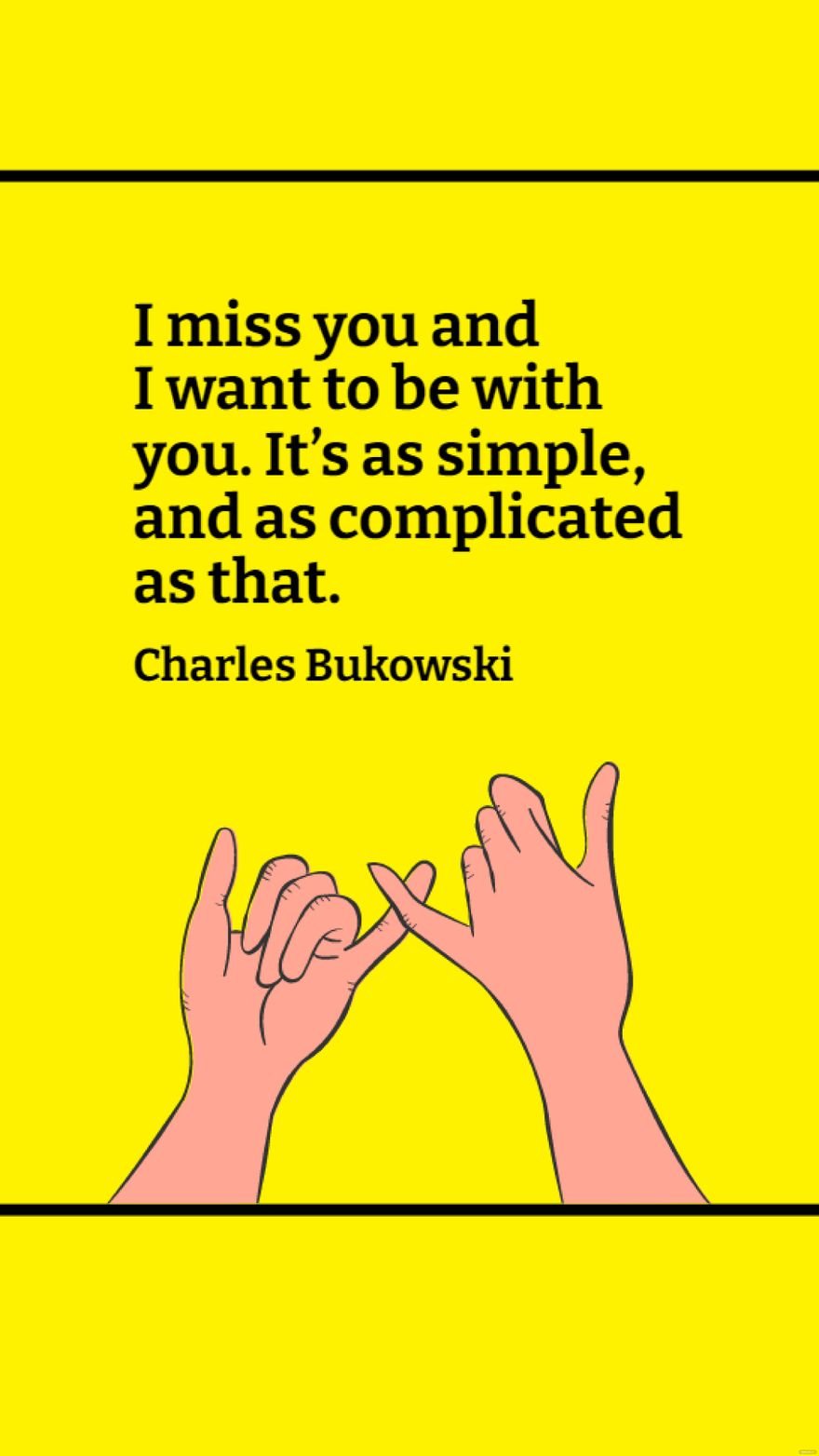 Charles Bukowski - I miss you and I want to be with you. It’s as simple, and as complicated as that.